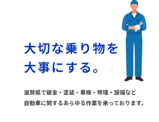 大切な乗り物を 大事にする。　滋賀県で鈑金・塗装・車検・修理・設備など 自動車に関するあらゆる作業を承っております。